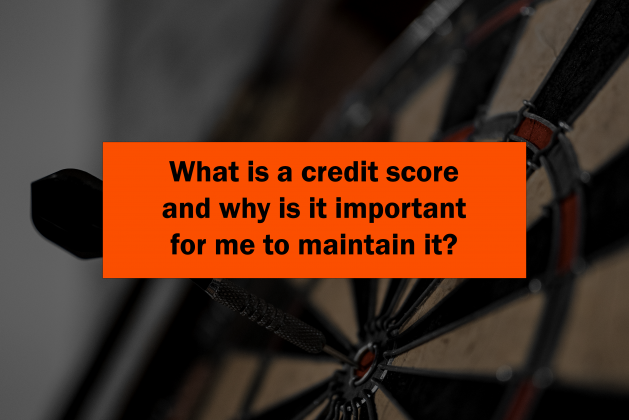 What is a credit score and why is it important for me to maintain it?